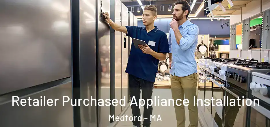 Retailer Purchased Appliance Installation Medford - MA